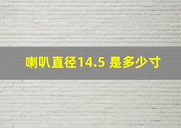 喇叭直径14.5 是多少寸